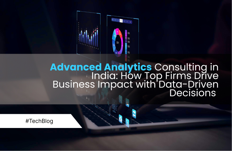 Advanced Analytics Consulting in India: How Top Firms Drive Business Impact with Data-Driven Decisions